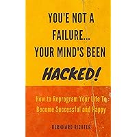 YOU'RE NOT A FAILURE... YOUR MIND'S BEEN HACKED : How To Reprogram Your Life To Become Successful And Happy YOU'RE NOT A FAILURE... YOUR MIND'S BEEN HACKED : How To Reprogram Your Life To Become Successful And Happy Kindle Paperback
