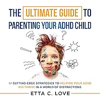 The Ultimate Guide to Parenting Your ADHD Child: 17 Cutting-Edge Strategies to Helping Your ADHD Kid Thrive in a World of Distractions The Ultimate Guide to Parenting Your ADHD Child: 17 Cutting-Edge Strategies to Helping Your ADHD Kid Thrive in a World of Distractions Audible Audiobook Kindle Hardcover Paperback