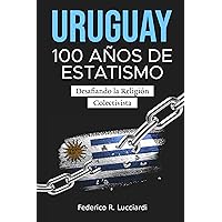 Uruguay: 100 Años de Estatismo: Desafiando la Religión Colectivista (Spanish Edition)