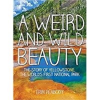 A Weird and Wild Beauty: The Story of Yellowstone, the World's First National Park A Weird and Wild Beauty: The Story of Yellowstone, the World's First National Park Hardcover Kindle