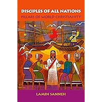 Disciples of All Nations: Pillars of World Christianity (Oxford Studies in World Christianity) Disciples of All Nations: Pillars of World Christianity (Oxford Studies in World Christianity) Paperback Kindle Hardcover