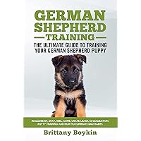 German Shepherd Training Book - The Ultimate Guide to Training Your German Shepherd Puppy: Includes Sit, Stay, Heel, Come, Crate, Leash, Socialization, Potty Training and How to Eliminate Bad Habits