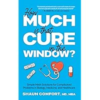 How Much Is that Cure in the Window?: Simple Math Solutions for Complicated Problems in Biology, Medicine, and Healthcare How Much Is that Cure in the Window?: Simple Math Solutions for Complicated Problems in Biology, Medicine, and Healthcare Kindle Paperback