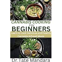 CANNABIS COOKING FOR BEGINNERS: Learn to Cook Delicious and Healthy Cannabis-infused Meals