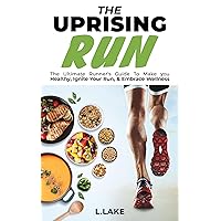 The Uprising Run: The Ultimate Runner's Guide To Make You Healthy, Ignite Your Run, and Embrace Wellness The Uprising Run: The Ultimate Runner's Guide To Make You Healthy, Ignite Your Run, and Embrace Wellness Kindle Paperback