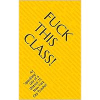 Fuck This Class!: An 