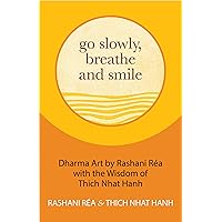 Go Slowly, Breathe and Smile: Dharma Art by Rashani Réa with the Wisdom of Thich Nhat Hanh (Life lessons, Positive thinking) Go Slowly, Breathe and Smile: Dharma Art by Rashani Réa with the Wisdom of Thich Nhat Hanh (Life lessons, Positive thinking) Hardcover Kindle Audible Audiobook Audio CD