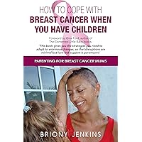 How to Cope With Breast Cancer When You Have Children: Parenting for Breast Cancer Mums How to Cope With Breast Cancer When You Have Children: Parenting for Breast Cancer Mums Kindle Paperback