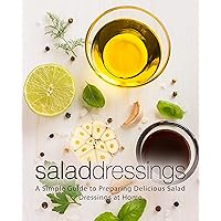 Salad Dressings: A Simple Guide to Preparing Delicious Salad Dressings at Home Salad Dressings: A Simple Guide to Preparing Delicious Salad Dressings at Home Kindle Hardcover Paperback