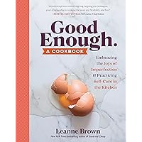 Good Enough: A Cookbook: Embracing the Joys of Imperfection and Practicing Self-Care in the Kitchen Good Enough: A Cookbook: Embracing the Joys of Imperfection and Practicing Self-Care in the Kitchen Paperback Kindle