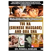 Unlock the Healing Power of TUI NA (CHINESE MASSAGE) AND GUA SHA: Expert Insights To Practice Harmony Through Touch And Understanding The Traditional Chinese Massage Techniques For Holistic Wellness Unlock the Healing Power of TUI NA (CHINESE MASSAGE) AND GUA SHA: Expert Insights To Practice Harmony Through Touch And Understanding The Traditional Chinese Massage Techniques For Holistic Wellness Kindle Paperback