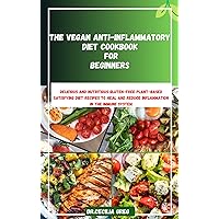 Vegan Anti-inflammatory Diet Cookbook For Beginners: Delicious and Nutritious Gluten-Free Plant-Based Satisfying Diet Recipes to Heal and Reduce Inflammation in the Immune System Vegan Anti-inflammatory Diet Cookbook For Beginners: Delicious and Nutritious Gluten-Free Plant-Based Satisfying Diet Recipes to Heal and Reduce Inflammation in the Immune System Kindle Paperback