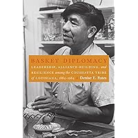 Basket Diplomacy: Leadership, Alliance-Building, and Resilience among the Coushatta Tribe of Louisiana, 1884–1984 Basket Diplomacy: Leadership, Alliance-Building, and Resilience among the Coushatta Tribe of Louisiana, 1884–1984 Hardcover Kindle Paperback