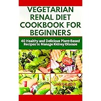 VEGETARIAN RENAL DIET COOKBOOK FOR BEGINNERS: 40 Healthy and Delicious Plant-Based Recipes to Manage Kidney Disease (Simple Healthy Vegetarian Cookbooks) VEGETARIAN RENAL DIET COOKBOOK FOR BEGINNERS: 40 Healthy and Delicious Plant-Based Recipes to Manage Kidney Disease (Simple Healthy Vegetarian Cookbooks) Kindle Paperback