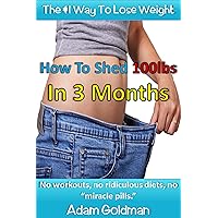 How To Shed 100lbs In 3 Months: No workouts, no ridiculous diets, no miracle pills