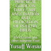 PRACTICAL GUIDE ON DAILY CARE, VACCINATION AND MEDICATION OF POULTRY BIRDS : For Chickens and other domestic Fowl (adlove1) PRACTICAL GUIDE ON DAILY CARE, VACCINATION AND MEDICATION OF POULTRY BIRDS : For Chickens and other domestic Fowl (adlove1) Kindle