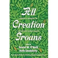 All Creation Groans: Toward a Theology of Disease and Global Health All Creation Groans: Toward a Theology of Disease and Global Health Paperback Kindle Hardcover