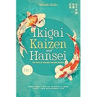 Ikigai, Kaizen & Hansei - The Triad of Timeless Japanese Secrets : [3 in 1] Forge Your Path to Achieve a Long, Happy, and Meaningful Life | Master Your Inner Peace and Grow Your Personal Productivity Ikigai, Kaizen & Hansei - The Triad of Timeless Japanese Secrets : [3 in 1] Forge Your Path to Achieve a Long, Happy, and Meaningful Life | Master Your Inner Peace and Grow Your Personal Productivity Kindle Paperback