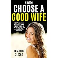 How To Choose A Good Wife: Everything You Need To Know About Picking The Right Girl For A Successful Marriage How To Choose A Good Wife: Everything You Need To Know About Picking The Right Girl For A Successful Marriage Kindle Paperback