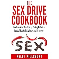 The Sex Drive Cookbook: Reclaim Your Sex Life by Eating Delicious Foods That Quickly Increase Hormones The Sex Drive Cookbook: Reclaim Your Sex Life by Eating Delicious Foods That Quickly Increase Hormones Kindle Paperback