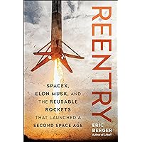 Reentry: SpaceX, Elon Musk, and the Reusable Rockets that Launched a Second Space Age Reentry: SpaceX, Elon Musk, and the Reusable Rockets that Launched a Second Space Age Hardcover Kindle