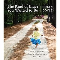 The Kind of Brave You Wanted to Be: Prose Prayers and Cheerful Chants against the Dark The Kind of Brave You Wanted to Be: Prose Prayers and Cheerful Chants against the Dark Paperback Kindle