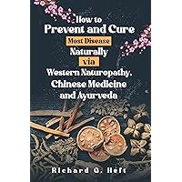 How to Prevent and Cure Most Disease Naturally via Western Naturopathy, Chinese Medicine and Ayurveda How to Prevent and Cure Most Disease Naturally via Western Naturopathy, Chinese Medicine and Ayurveda Kindle Paperback