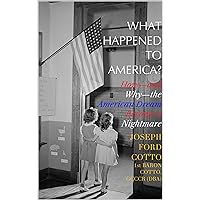 What Happened to America?: How—and Why—the American Dream Became a Nightmare What Happened to America?: How—and Why—the American Dream Became a Nightmare Kindle Paperback Hardcover