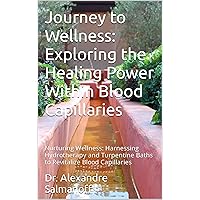 Journey to Wellness: Exploring the Healing Power Within Blood Capillaries: Nurturing Wellness: Harnessing Hydrotherapy and Turpentine Baths to Revitalize Blood Capillaries Journey to Wellness: Exploring the Healing Power Within Blood Capillaries: Nurturing Wellness: Harnessing Hydrotherapy and Turpentine Baths to Revitalize Blood Capillaries Kindle Paperback