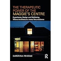 The Therapeutic Power of the Maggie’s Centre: Experience, Design and Wellbeing, Where Architecture meets Neuroscience The Therapeutic Power of the Maggie’s Centre: Experience, Design and Wellbeing, Where Architecture meets Neuroscience Paperback Kindle Hardcover