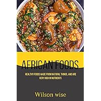 African foods: Healthy Foods Made from natural things, and are very rich in Nutrients African foods: Healthy Foods Made from natural things, and are very rich in Nutrients Kindle Paperback
