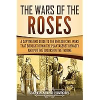 The Wars of the Roses: A Captivating Guide to the English Civil Wars That Brought down the Plantagenet Dynasty and Put the Tudors on the Throne (Exploring England's Past)