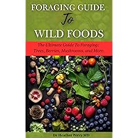 Foraging Guide to Wild Foods : The Ultimate Guide to Foraging: Trees, Berries, Mushrooms, and More. (The Green Thumb Chronicles Book 1)