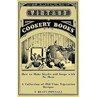 How to Make Stocks and Soups with No Meat - A Collection of Old-Time Vegetarian Recipes How to Make Stocks and Soups with No Meat - A Collection of Old-Time Vegetarian Recipes Kindle Paperback