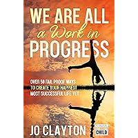 We Are All a Work in Progress : Over 50 fail proof ways to create your happiest most successful life yet We Are All a Work in Progress : Over 50 fail proof ways to create your happiest most successful life yet Kindle Paperback