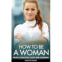 HOW TO BE A WOMAN: Highly Attractive, Classy And Confident - Look Beautiful, How To Attract Men & What Men Want (How To Be A Woman, Dating Advice For Women, ... Attract Men, Get A Boyfriend, Beauty) HOW TO BE A WOMAN: Highly Attractive, Classy And Confident - Look Beautiful, How To Attract Men & What Men Want (How To Be A Woman, Dating Advice For Women, ... Attract Men, Get A Boyfriend, Beauty) Kindle Paperback