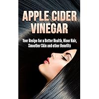 Apple Cider Vinegar: Your Recipe for a Better Health, Nicer Hair, Smoother Skin and other Benefits Apple Cider Vinegar: Your Recipe for a Better Health, Nicer Hair, Smoother Skin and other Benefits Kindle Paperback