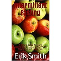 Intermittent Fasting: A Simple Guide To Learn Intermittent Fasting & Plan Your Meals To Get Results Fast