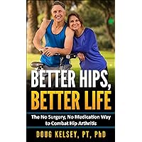 Better Hips, Better Life: The No Surgery, No Medication Way to Combat Hip Arthritis Better Hips, Better Life: The No Surgery, No Medication Way to Combat Hip Arthritis Kindle