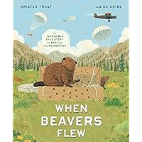 When Beavers Flew: An Incredible True Story of Rescue and Relocation When Beavers Flew: An Incredible True Story of Rescue and Relocation Hardcover Kindle