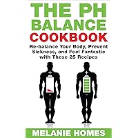 The pH Balance Cookbook: Re-balance Your Body, Prevent Sickness, and Feel Fantastic with These 25 Recipes The pH Balance Cookbook: Re-balance Your Body, Prevent Sickness, and Feel Fantastic with These 25 Recipes Kindle Paperback
