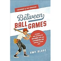 Between Ball Games: Stories and Wisdom on Raising Up and Cheering on Strong Young Men Between Ball Games: Stories and Wisdom on Raising Up and Cheering on Strong Young Men Paperback Kindle