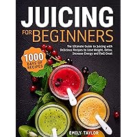 Juicing For Beginners: The Ultimate Guide to Juicing with Delicious Recipes to Lose Weight, Detox, Increase Energy and Feel Great Juicing For Beginners: The Ultimate Guide to Juicing with Delicious Recipes to Lose Weight, Detox, Increase Energy and Feel Great Kindle