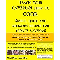 Teach Your Caveman How To Cook. : Simple, Quick And Delicious Recipes For Today's Caveman! Teach Your Caveman How To Cook. : Simple, Quick And Delicious Recipes For Today's Caveman! Kindle Paperback