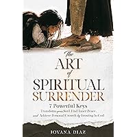 THE ART OF SPIRITUAL SURRENDER: TRANSFORM YOUR SOUL, FIND INNER PEACE, AND ACHIEVE PERSONAL GROWTH BY TRUSTING IN GOD THE ART OF SPIRITUAL SURRENDER: TRANSFORM YOUR SOUL, FIND INNER PEACE, AND ACHIEVE PERSONAL GROWTH BY TRUSTING IN GOD Kindle Hardcover Paperback