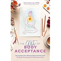 The Art of Body Acceptance: Strengthen Your Relationship with Yourself Through Therapeutic Creative Exercises The Art of Body Acceptance: Strengthen Your Relationship with Yourself Through Therapeutic Creative Exercises Paperback Kindle
