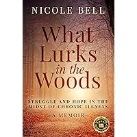 What Lurks in the Woods: Struggle and Hope in the Midst of Chronic Illness, A Memoir What Lurks in the Woods: Struggle and Hope in the Midst of Chronic Illness, A Memoir Kindle Paperback