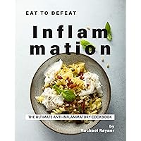 Eat to Defeat Inflammation: The Ultimate Anti-Inflammatory Cookbook Eat to Defeat Inflammation: The Ultimate Anti-Inflammatory Cookbook Kindle Paperback