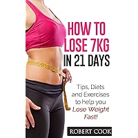 How to lose 7kg in 21 Days!: Tips, Diets and Exercises to help you Lose Weight Fast! Lose Weight Fast! Lose Belly Fast! (Lose Weight Fast, Weight Loss, Exercise, Lose Weight Fast, Lose Belly Fast!) How to lose 7kg in 21 Days!: Tips, Diets and Exercises to help you Lose Weight Fast! Lose Weight Fast! Lose Belly Fast! (Lose Weight Fast, Weight Loss, Exercise, Lose Weight Fast, Lose Belly Fast!) Kindle
