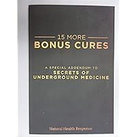 15 MORE BONUS CURES A Special Addendum to Secrets of Underground Medicine